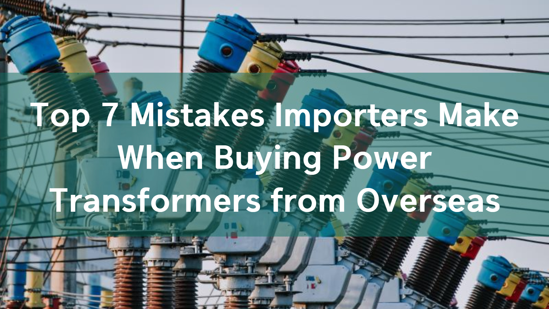 Power Transformer Imports: Avoid These 7 Costly Overseas Buying Mistakes